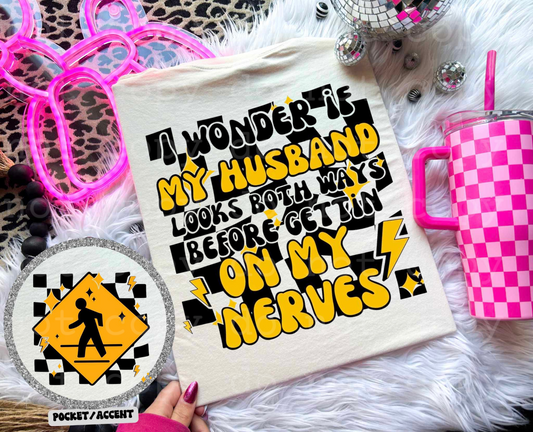 I wonder if my husband looks both ways before getting on my nerves