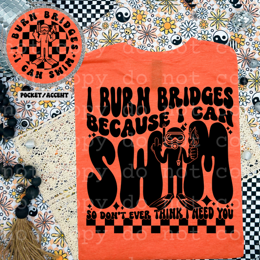 I burn bridges because I can swim so don't ever think I need you